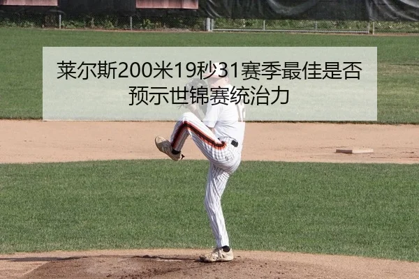 莱尔斯200米19秒31赛季最佳是否预示世锦赛统治力
