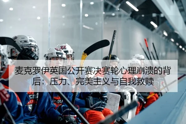 mai-ke-luo-yi-ying-guo-gong-kai-sai-jue-sai-lun-xin-li-beng-kui-de-bei-hou-ya-li-wan-mei-zhu-yi-yu-zi-wo-jiu-shu-2-610.jpg